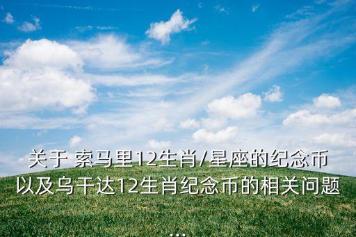 關于 索馬里12生肖/星座的紀念幣以及烏干達12生肖紀念幣的相關問題...