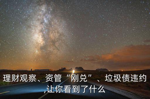 理財觀察、資管“剛兌”、垃圾債違約,讓你看到了什么