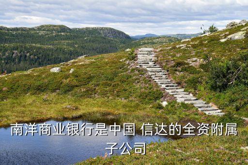 南洋商業銀行是中國 信達的全資附屬 子公司