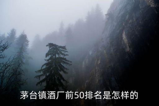 茅臺鎮酒廠前50排名是怎樣的