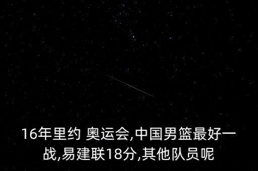 16年里約 奧運會,中國男籃最好一戰,易建聯18分,其他隊員呢