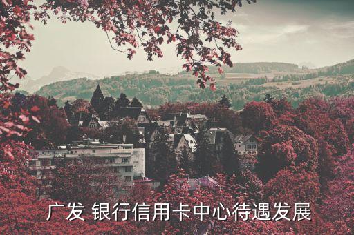  廣發 銀行信用卡中心待遇發展