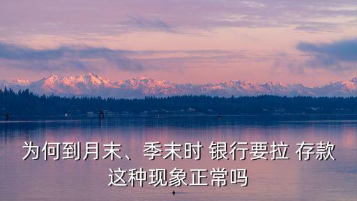 為何到月末、季末時 銀行要拉 存款這種現象正常嗎