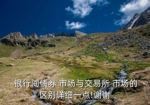  銀行間債券 市場與交易所 市場的區別詳細一點!謝謝