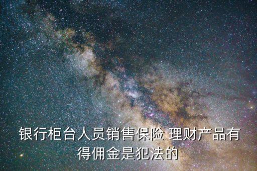  銀行柜臺人員銷售保險 理財產品有得傭金是犯法的