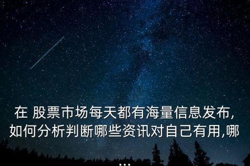 在 股票市場每天都有海量信息發布,如何分析判斷哪些資訊對自己有用,哪...