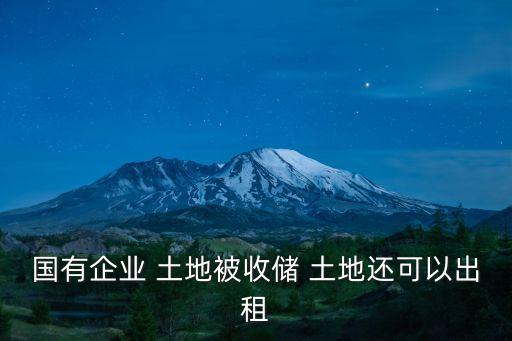 國有企業 土地被收儲 土地還可以出租