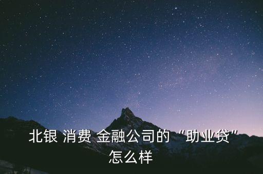  北銀 消費 金融公司的“助業貸”怎么樣