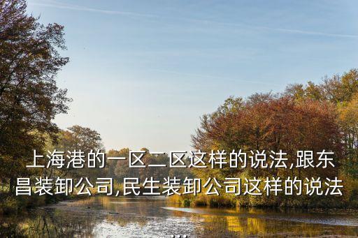 上海港的一區二區這樣的說法,跟東昌裝卸公司,民生裝卸公司這樣的說法...