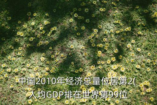 中國2010年經濟總量位居第2( 人均GDP排在世界第99位