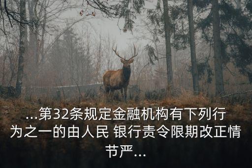 ...第32條規定金融機構有下列行為之一的由人民 銀行責令限期改正情節嚴...