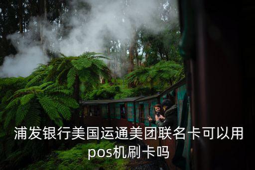  浦發銀行美國運通美團聯名卡可以用 pos機刷卡嗎