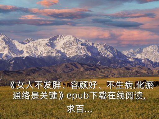 《女人不發胖、容顏好、不生病,化瘀通絡是關鍵》epub下載在線閱讀,求百...