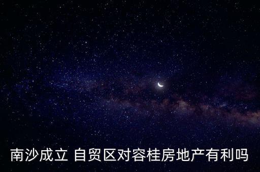 南沙成立 自貿區對容桂房地產有利嗎