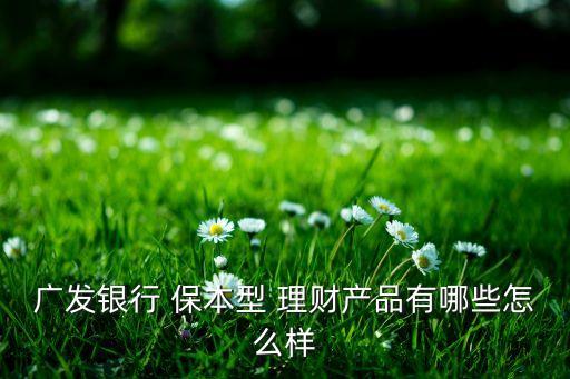 廣發銀行 保本型 理財產品有哪些怎么樣