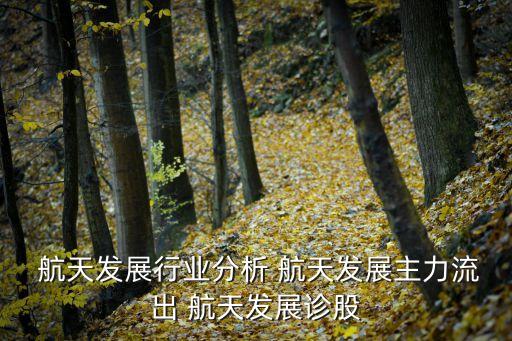  航天發展行業分析 航天發展主力流出 航天發展診股