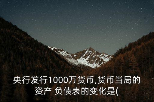 央行發行1000萬貨幣,貨幣當局的資產 負債表的變化是(