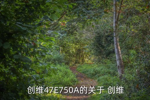  創維47E750A的關于 創維