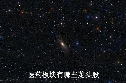 消費醫藥股票有哪些,大消費醫藥龍頭股票一覽表