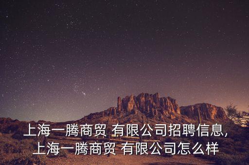  上海一騰商貿 有限公司招聘信息, 上海一騰商貿 有限公司怎么樣