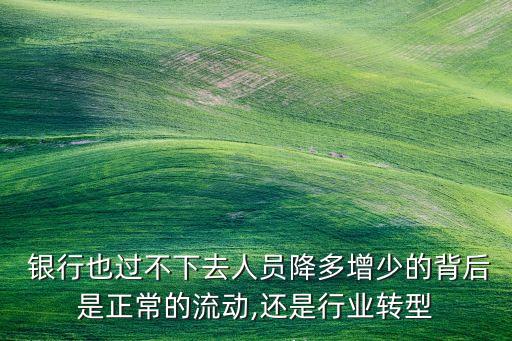  銀行也過不下去人員降多增少的背后是正常的流動,還是行業轉型