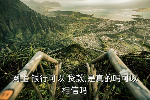 網上 銀行可以 貸款,是真的嗎可以相信嗎