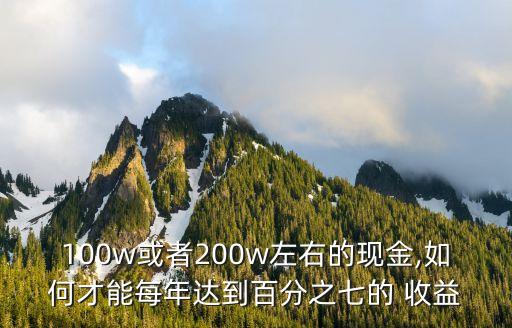 100w或者200w左右的現金,如何才能每年達到百分之七的 收益