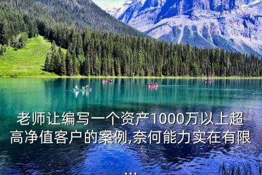 老師讓編寫一個資產1000萬以上超高凈值客戶的案例,奈何能力實在有限...
