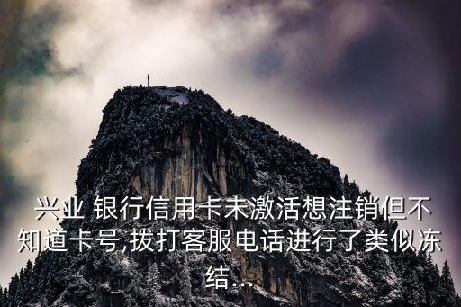  興業 銀行信用卡未激活想注銷但不知道卡號,撥打客服電話進行了類似凍結...