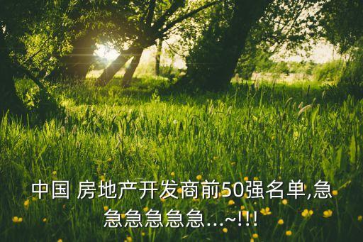 中國 房地產開發商前50強名單,急急急急急急...~!!!