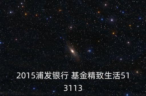 2015浦發銀行 基金精致生活513113