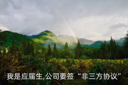 我是應屆生,公司要簽“非三方協議”