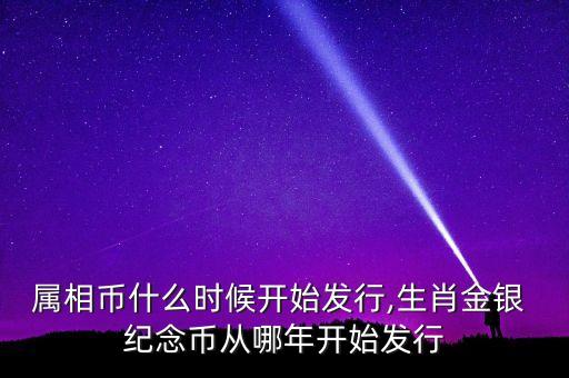 屬相幣什么時候開始發行,生肖金銀 紀念幣從哪年開始發行
