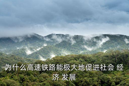 為什么高速鐵路能極大地促進社會 經濟 發展