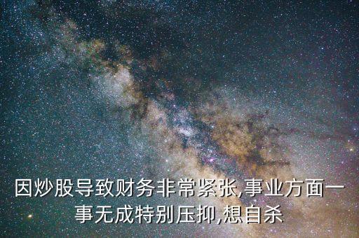 因炒股導致財務非常緊張,事業方面一事無成特別壓抑,想自殺