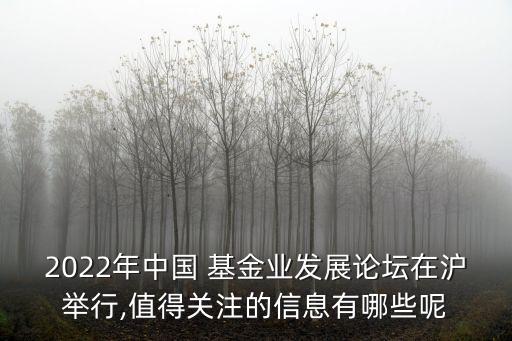 2022年中國 基金業發展論壇在滬舉行,值得關注的信息有哪些呢