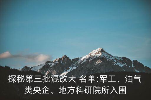 探秘第三批混改大 名單:軍工、油氣類央企、地方科研院所入圍