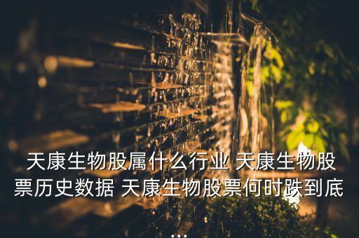  天康生物股屬什么行業 天康生物股票歷史數據 天康生物股票何時跌到底...