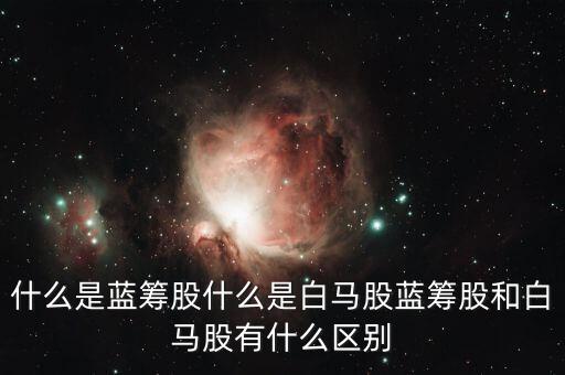 什么是藍籌股什么是白馬股藍籌股和白馬股有什么區別