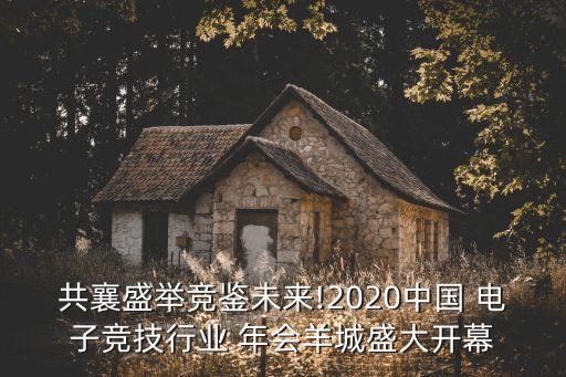 共襄盛舉競鑒未來!2020中國 電子競技行業 年會羊城盛大開幕