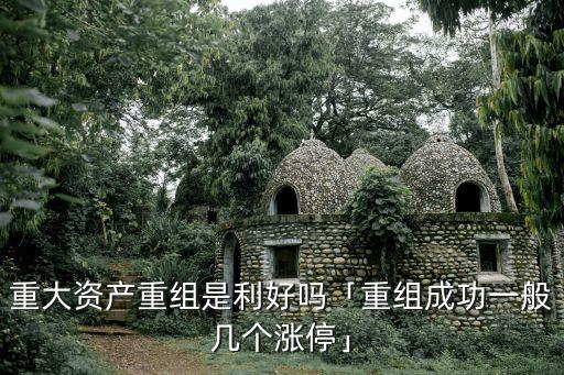 重大資產重組是利好嗎「重組成功一般幾個漲停」