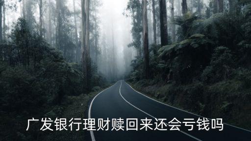 廣發銀行理財贖回來還會虧錢嗎