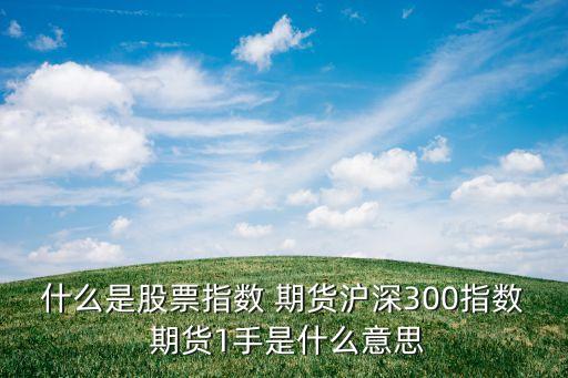 什么是股票指數 期貨滬深300指數 期貨1手是什么意思
