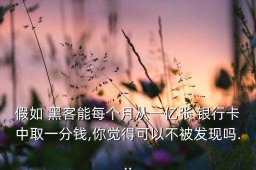 假如 黑客能每個月從一億張 銀行卡中取一分錢,你覺得可以不被發現嗎...