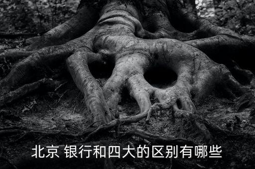 北京 銀行和四大的區別有哪些