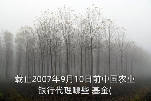 載止2007年9月10日前中國農業銀行代理哪些 基金(