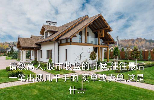 請教高人,股市收盤的時候,往往最后一筆出現幾千手的 買單或賣單,這是什...