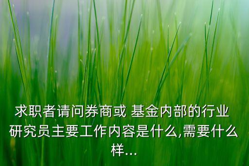 求職者請問券商或 基金內部的行業 研究員主要工作內容是什么,需要什么樣...