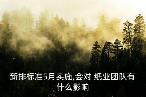 新排標準5月實施,會對 紙業團隊有什么影響