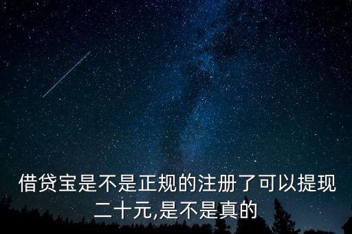  借貸寶是不是正規的注冊了可以提現二十元,是不是真的